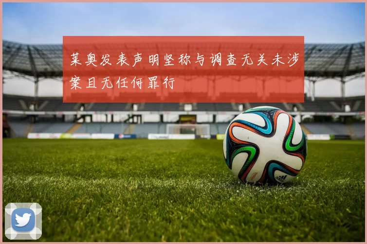 莱奥发表声明坚称与调查无关未涉案且无任何罪行