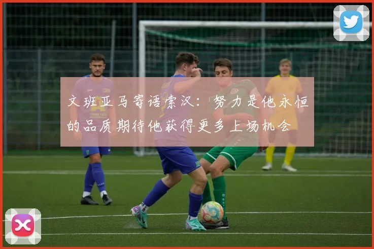 文班亚马寄语索汉：努力是他永恒的品质期待他获得更多上场机会