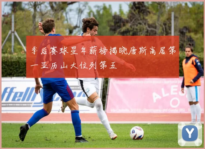 季后赛球星年薪榜揭晓唐斯高居第一亚历山大位列第五