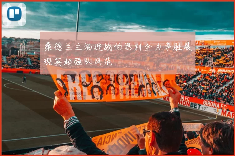 桑德兰主场迎战伯恩利全力争胜展现英超强队风范