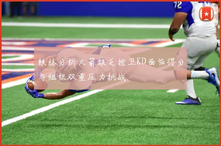 铁林分析火箭缺乏控卫KD面临得分与组织双重压力挑战