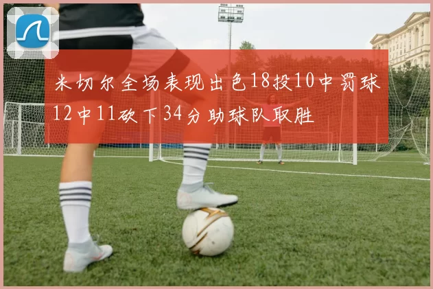 米切尔全场表现出色18投10中罚球12中11砍下34分助球队取胜