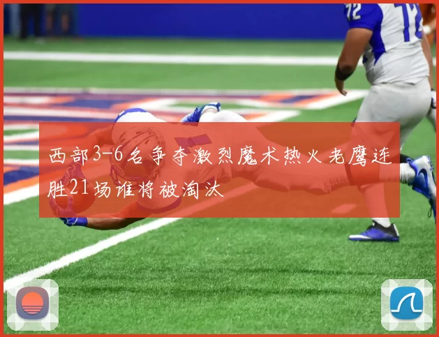 西部3-6名争夺激烈魔术热火老鹰连胜21场谁将被淘汰