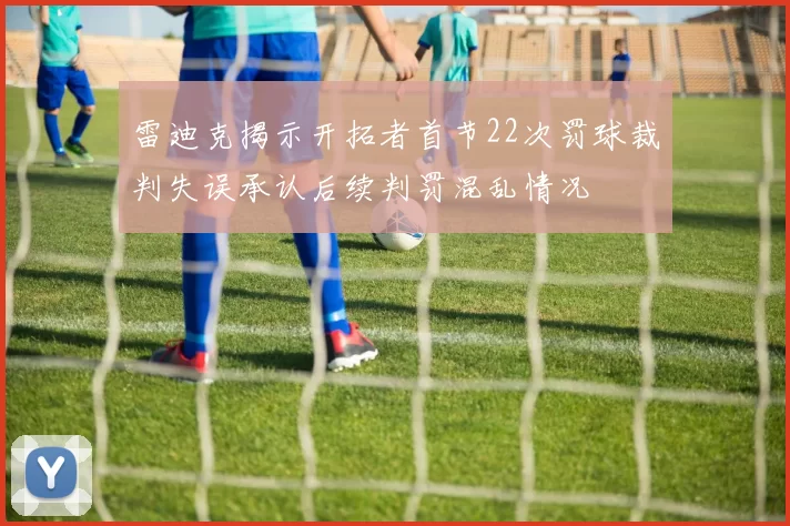 雷迪克揭示开拓者首节22次罚球裁判失误承认后续判罚混乱情况