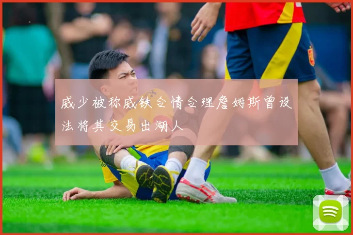 威少被称威铁合情合理詹姆斯曾设法将其交易出湖人