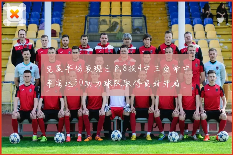 克莱半场表现出色8投4中三分命中率高达50助力球队取得良好开局