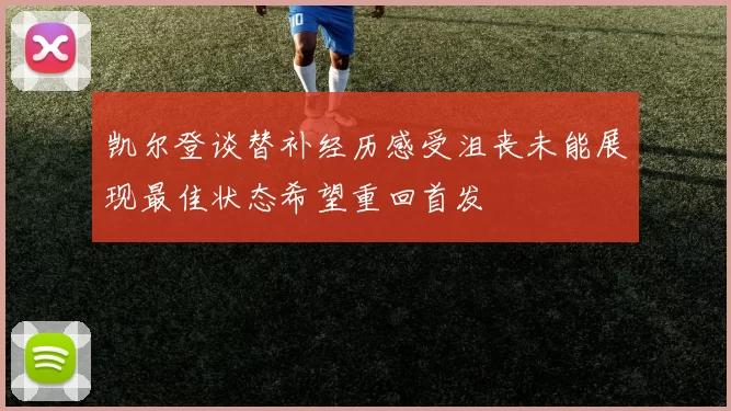 凯尔登谈替补经历感受沮丧未能展现最佳状态希望重回首发